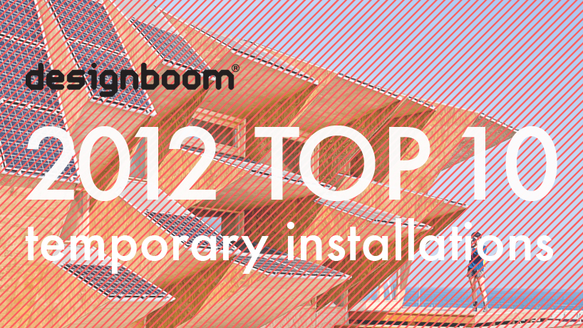designboom's top ten most viewed temporary spaces / installations of 2012